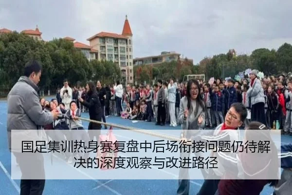 国足集训热身赛复盘中后场衔接问题仍待解决的深度观察与改进路径